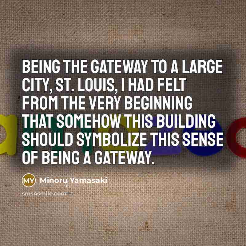 “Being the gateway to a large city, St. Louis, I…” quote by Minoru Yamasaki