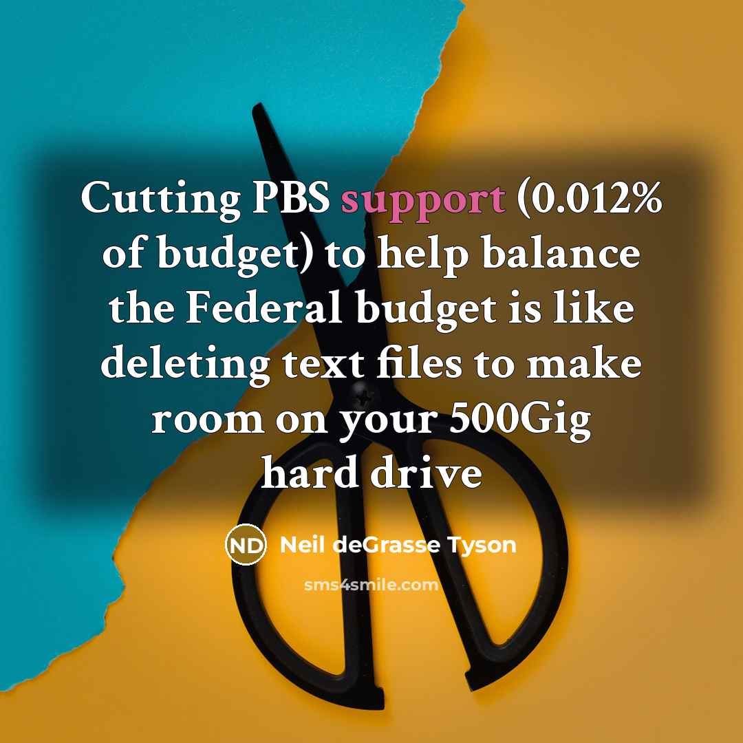 “Cutting PBS support (0.012% of budget) to help balance the…” quote by Neil deGrasse Tyson