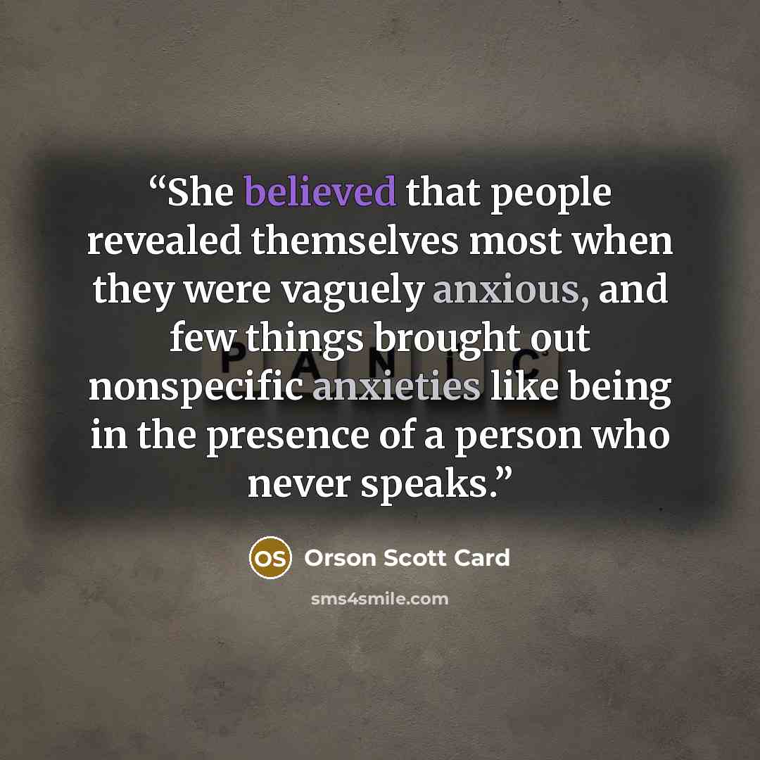 “She believed that people revealed themselves most when they were vaguely anxious, and few things brought out nonspecific anxieties like being in the presence of a person who never speaks.” quote by Orson Scott Card