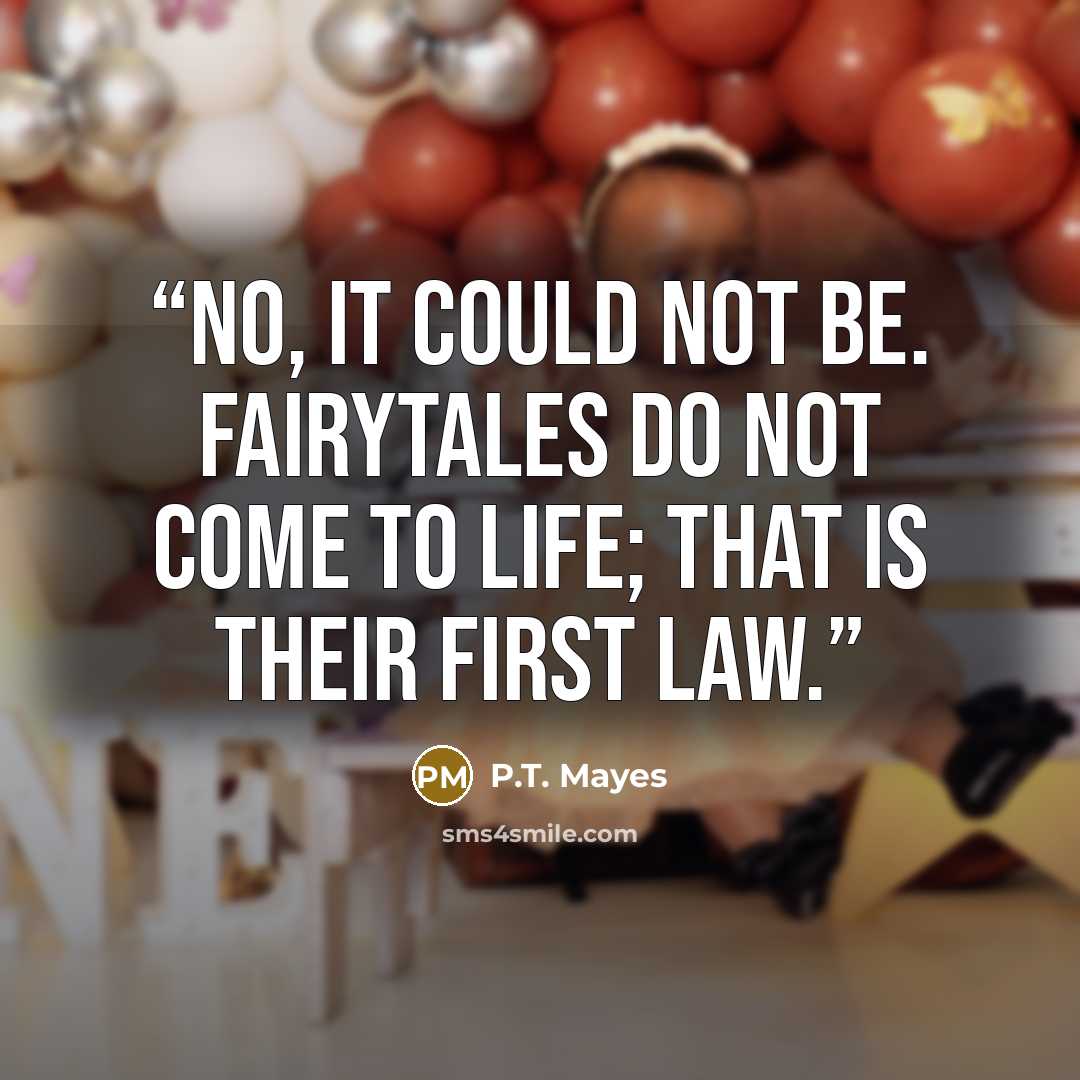 “No, it could not be. Fairytales do not come to life; that is their first law.” quote by P.T. Mayes