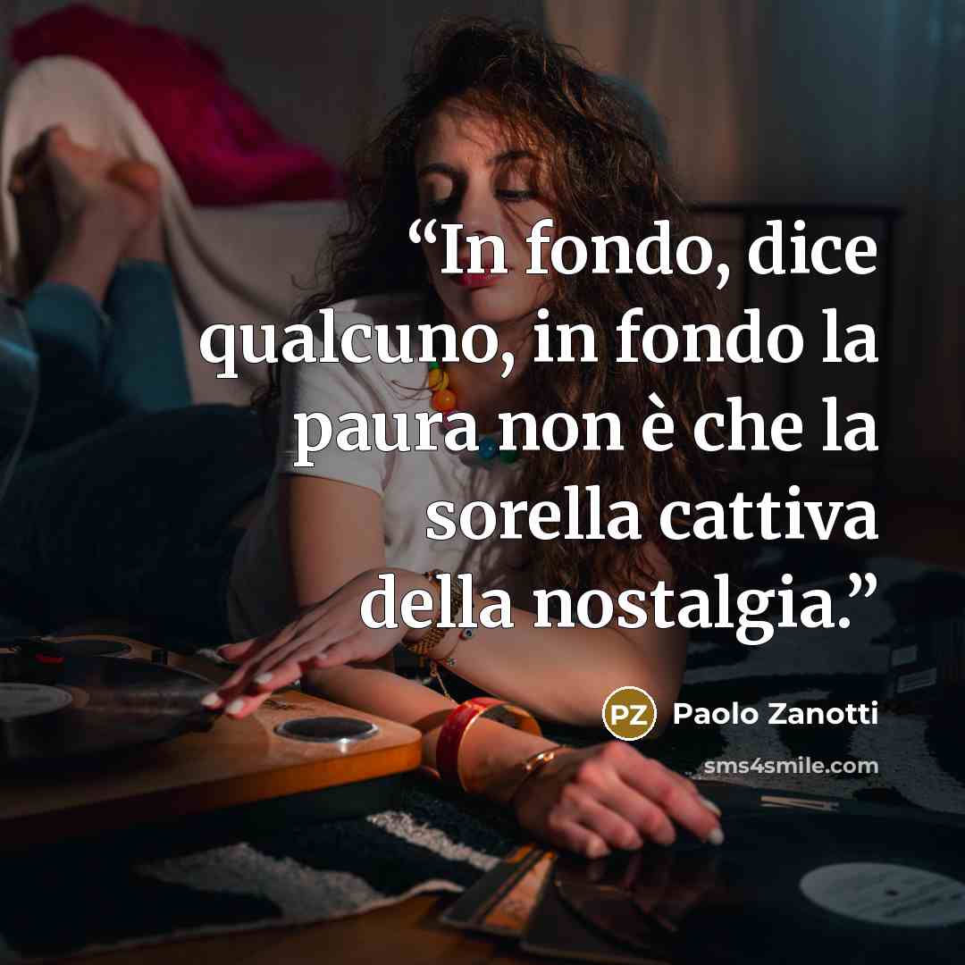 “In fondo, dice qualcuno, in fondo la paura non è che la sorella cattiva della nostalgia.” quote by Paolo Zanotti