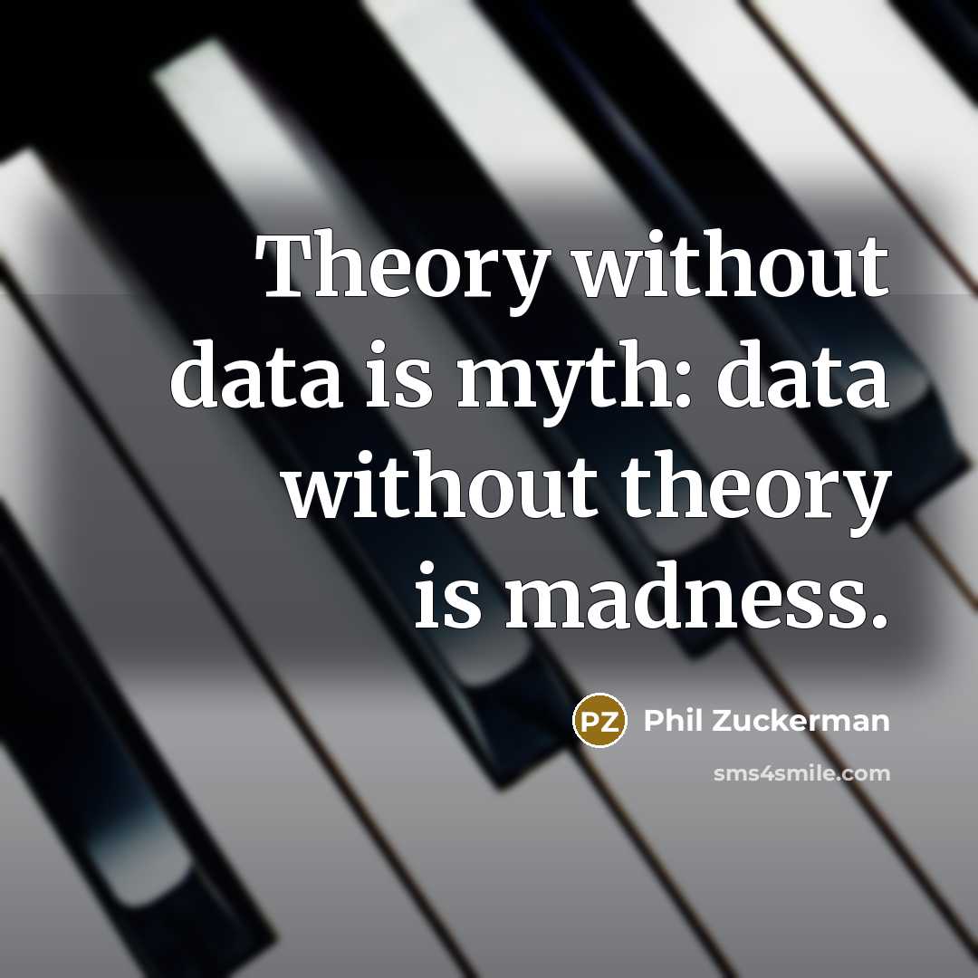 “Theory without data is myth: data without theory is madness.” quote by Phil Zuckerman