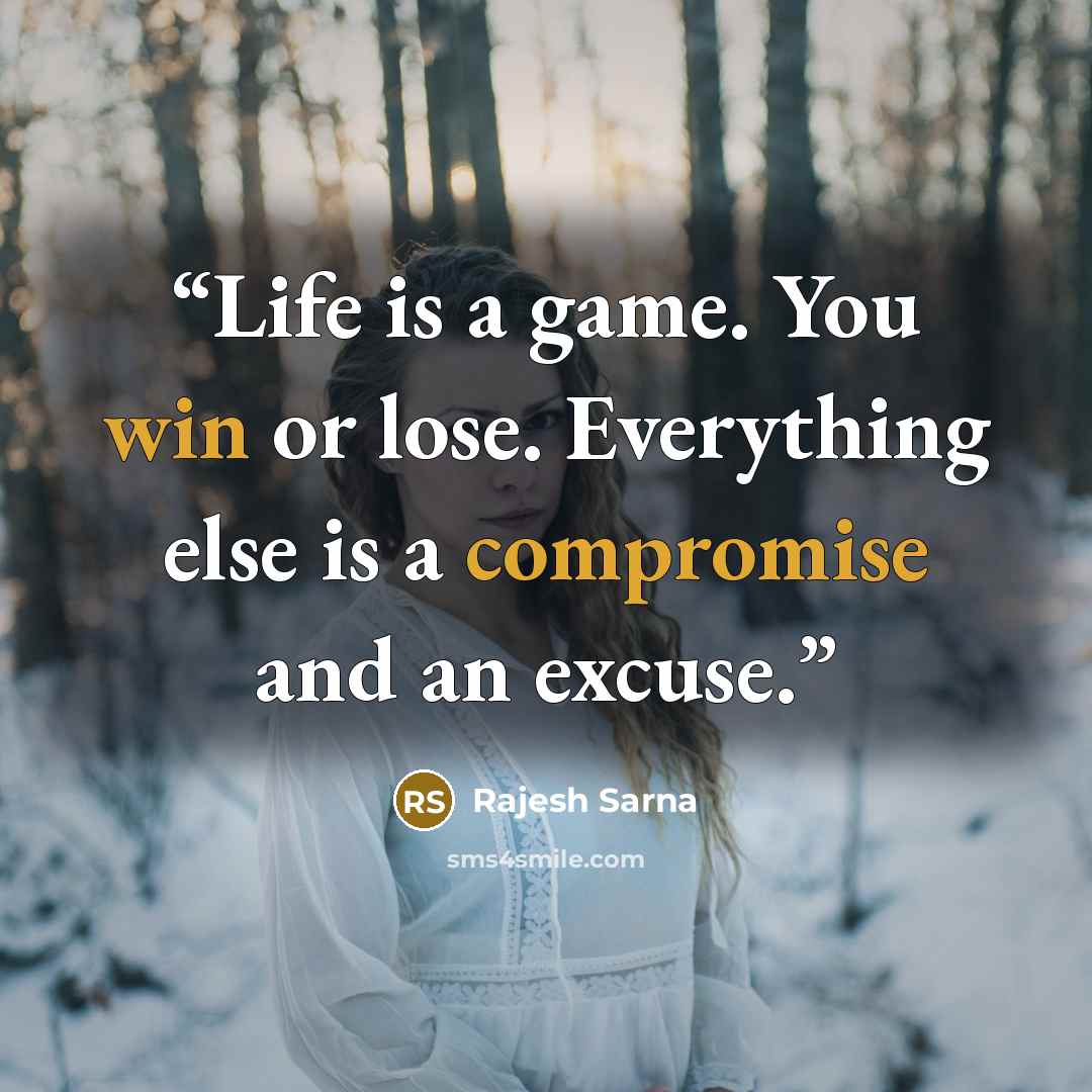 “Life is a game. You win or lose. Everything else is a compromise and an excuse.” quote by Rajesh Sarna