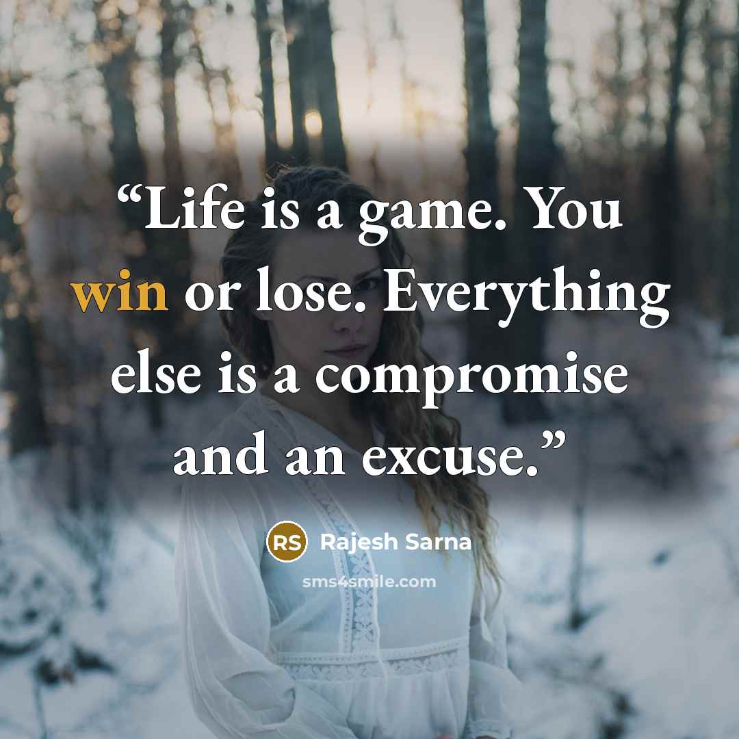 “Life is a game. You win or lose. Everything else is a compromise and an excuse.” quote by Rajesh Sarna