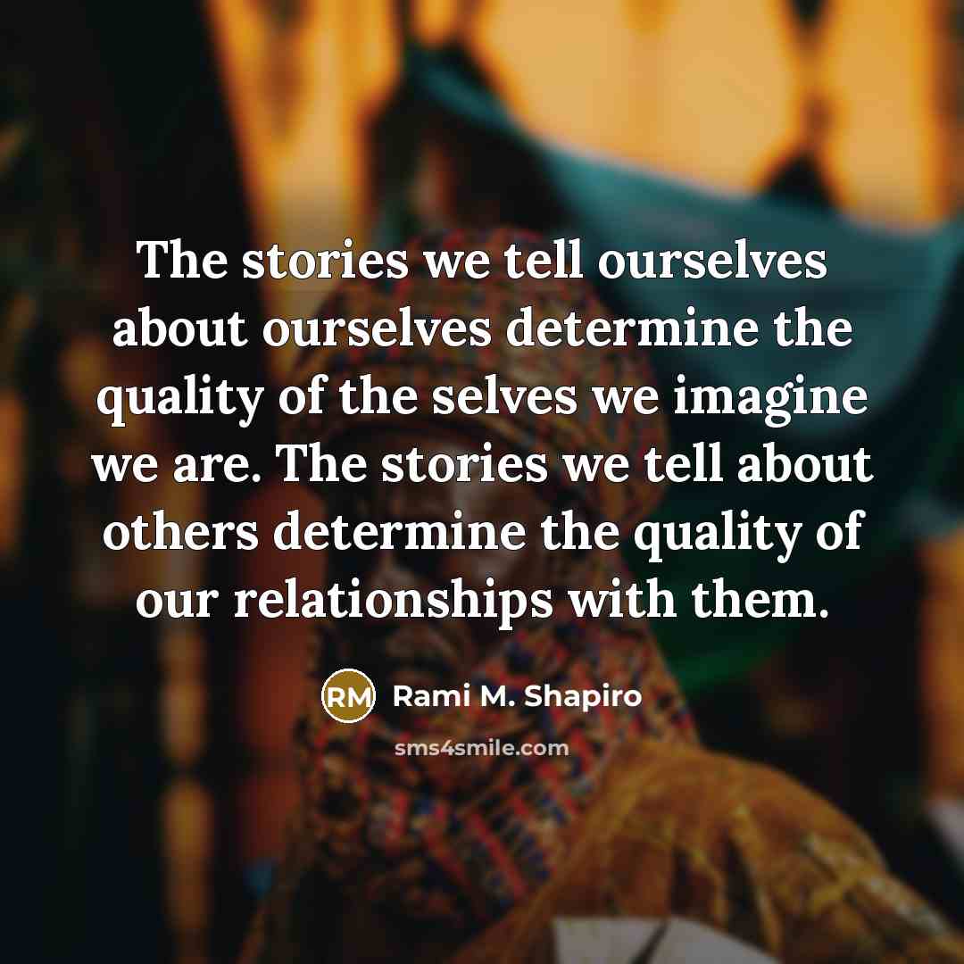 “The stories we tell ourselves about ourselves determine the quality…” quote by Rami M. Shapiro