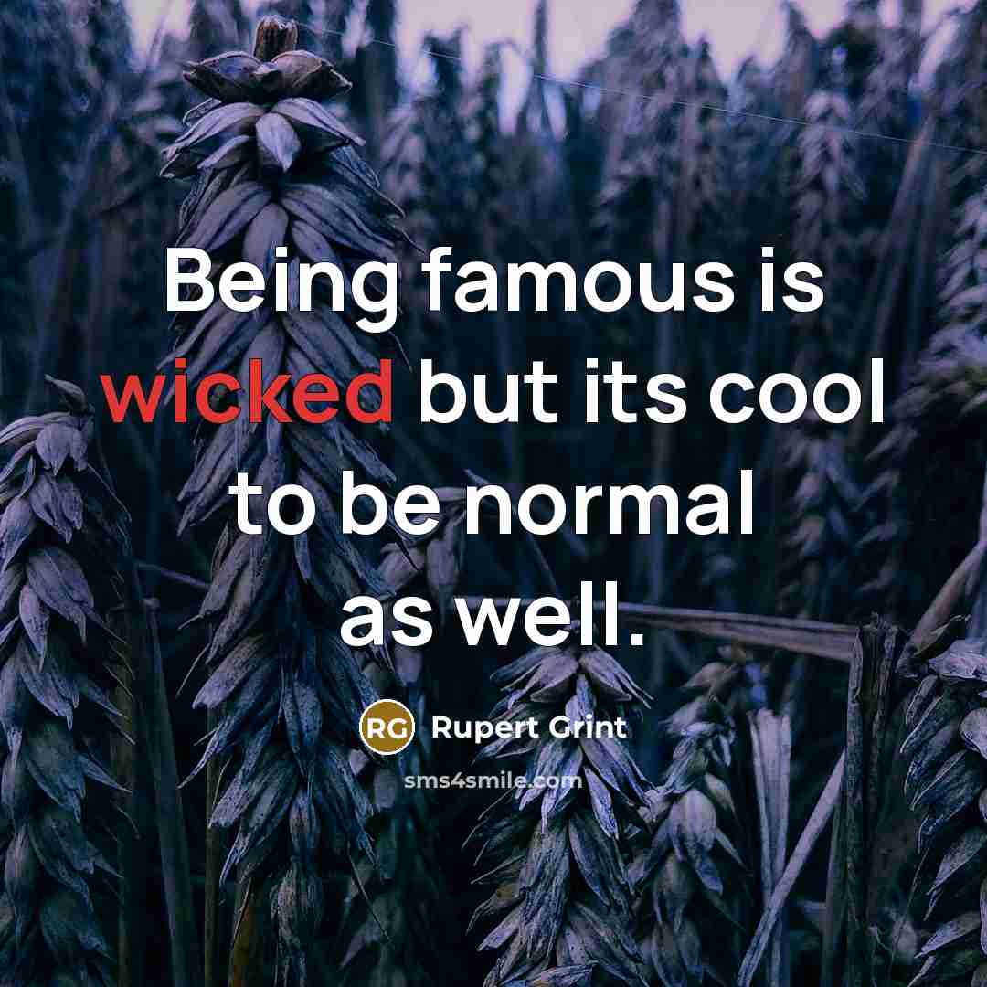 “Being famous is wicked but its cool to be normal…” quote by Rupert Grint
