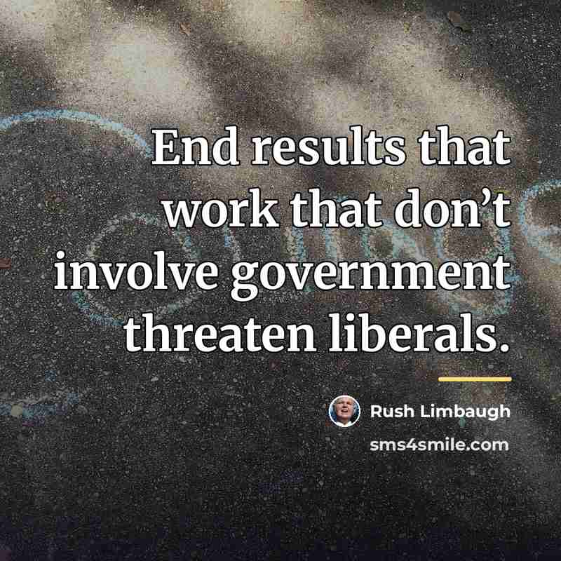 “End results that work that don’t involve government threaten liberals.…” quote by Rush Limbaugh