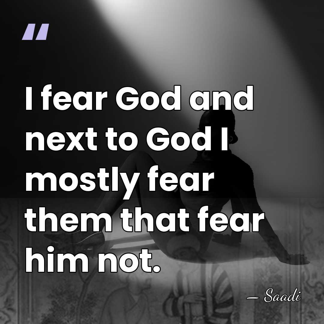 I fear God and next to God I mostly fear them that&hellip; - Saadi
