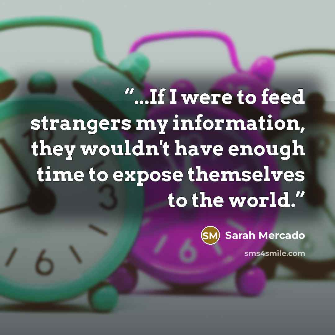 “...If I were to feed strangers my information, they wouldn't have enough time to expose themselves to the world.” quote by Sarah Mercado