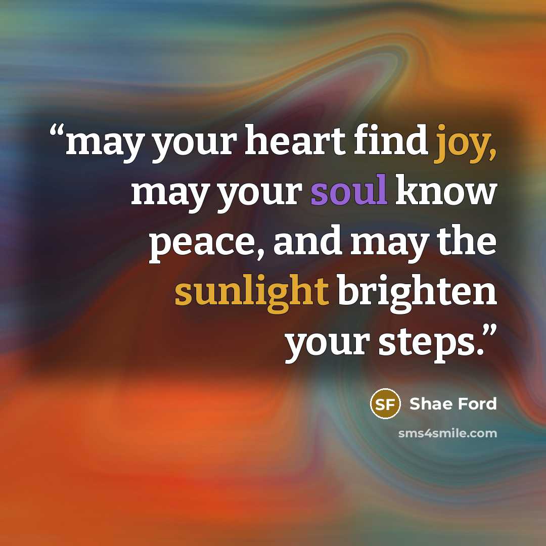 “may your heart find joy, may your soul know peace, and may the sunlight brighten your steps.” quote by Shae Ford