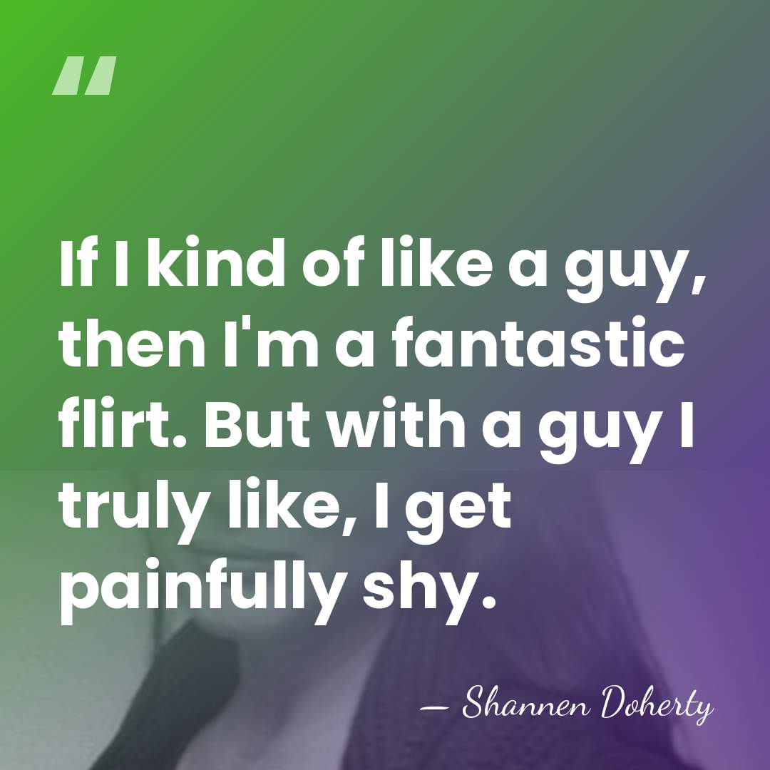If I kind of like a guy, then I'm a fantastic flirt.&hellip; - Shannen Doherty