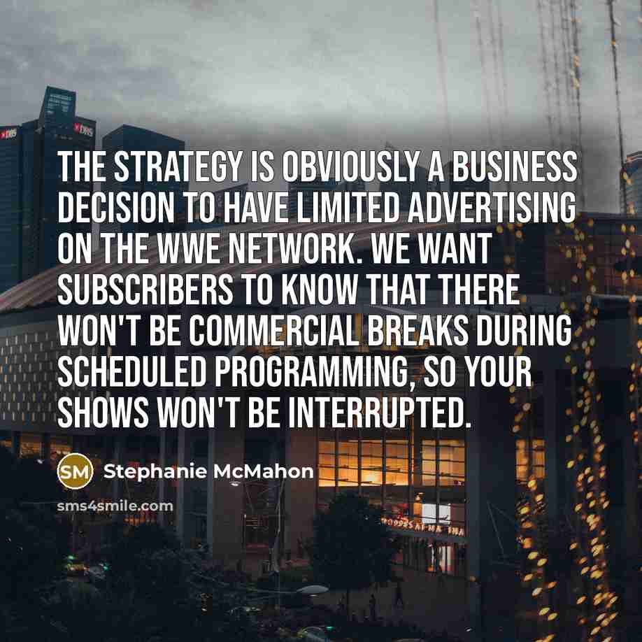 “The strategy is obviously a business decision to have limited…” quote by Stephanie McMahon