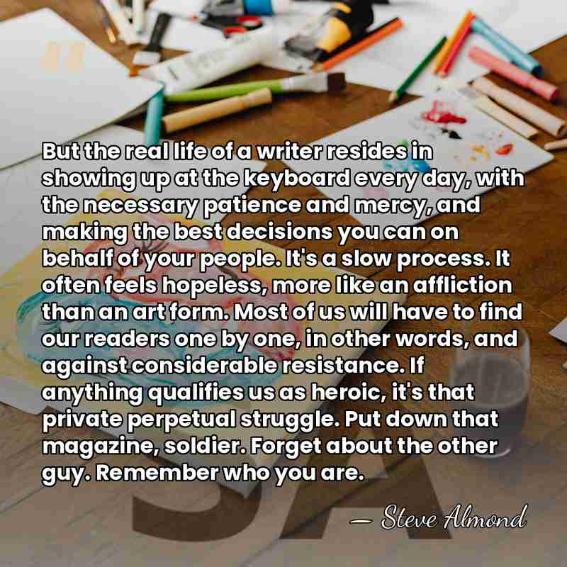 But the real life of a writer resides in showing up at&hellip; - Steve Almond