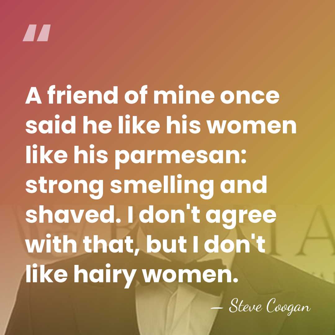 A friend of mine once said he like his women like his&hellip; - Steve Coogan