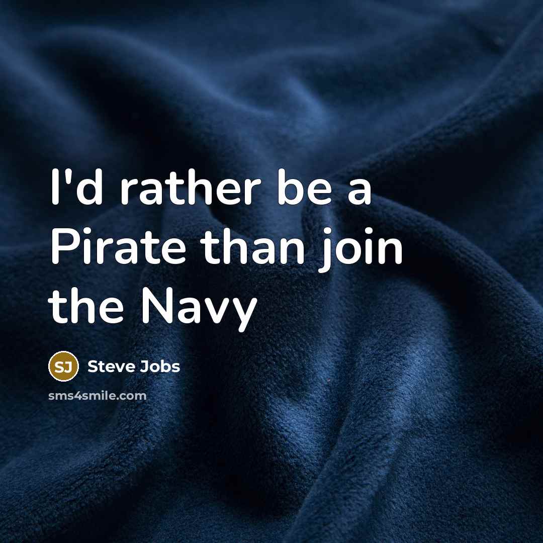 “I'd rather be a Pirate than join the Navy” quote by Steve Jobs