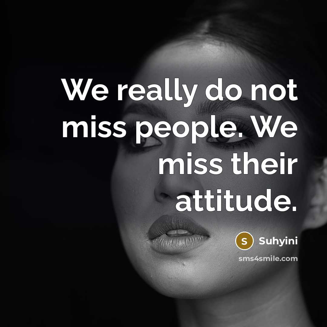 “We really do not miss people. We miss their attitude.” quote by Suhyini