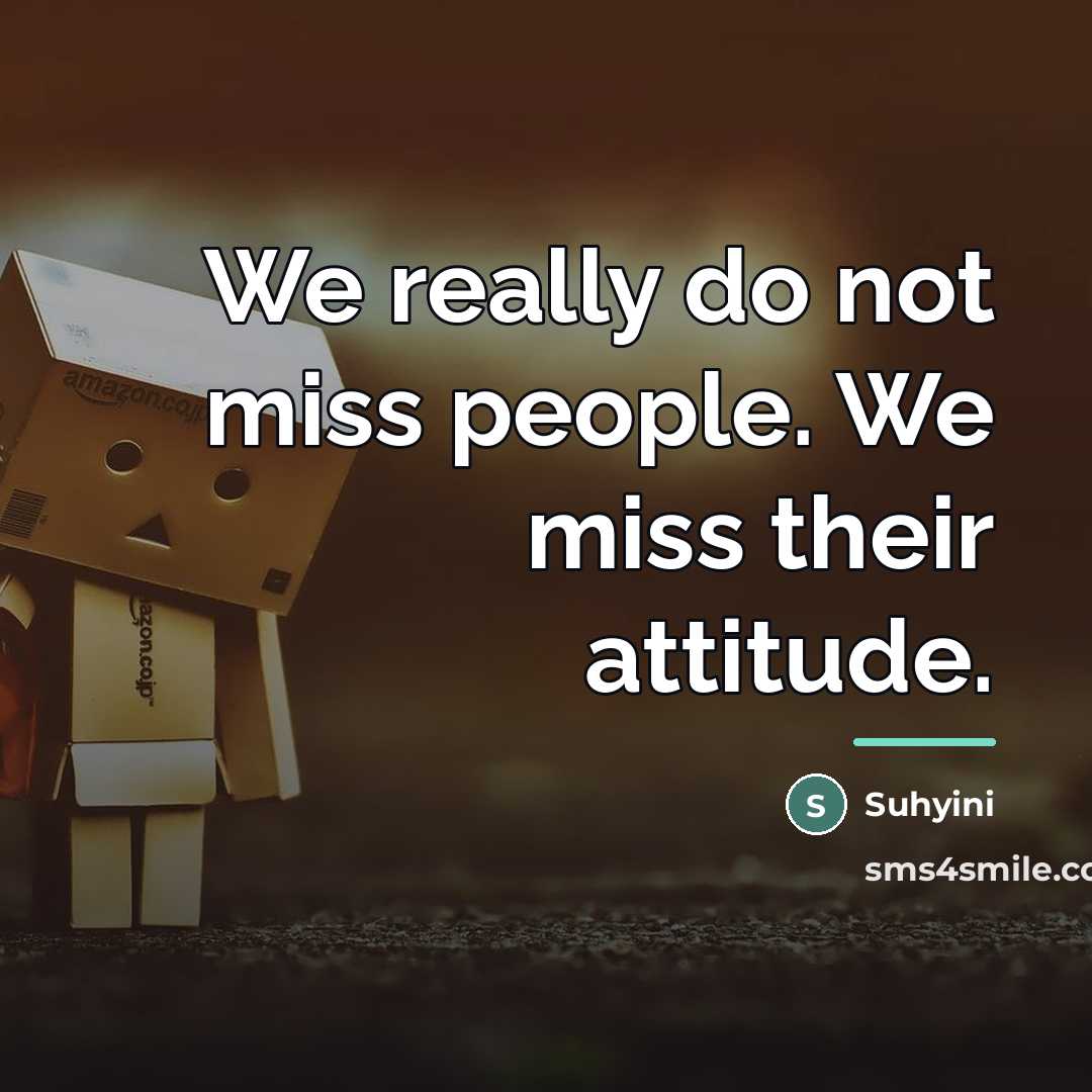 “We really do not miss people. We miss their attitude.…” quote by Suhyini
