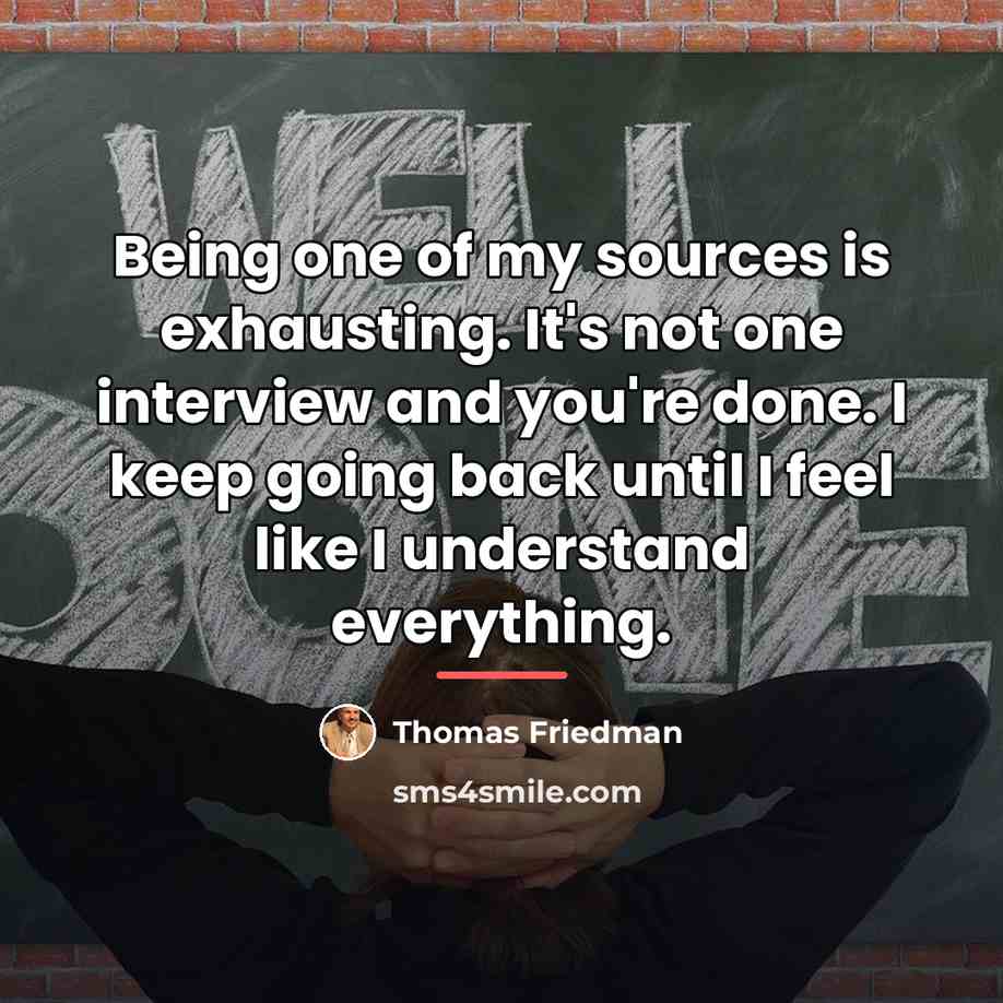 “Being one of my sources is exhausting. It's not one…” quote by Thomas Friedman
