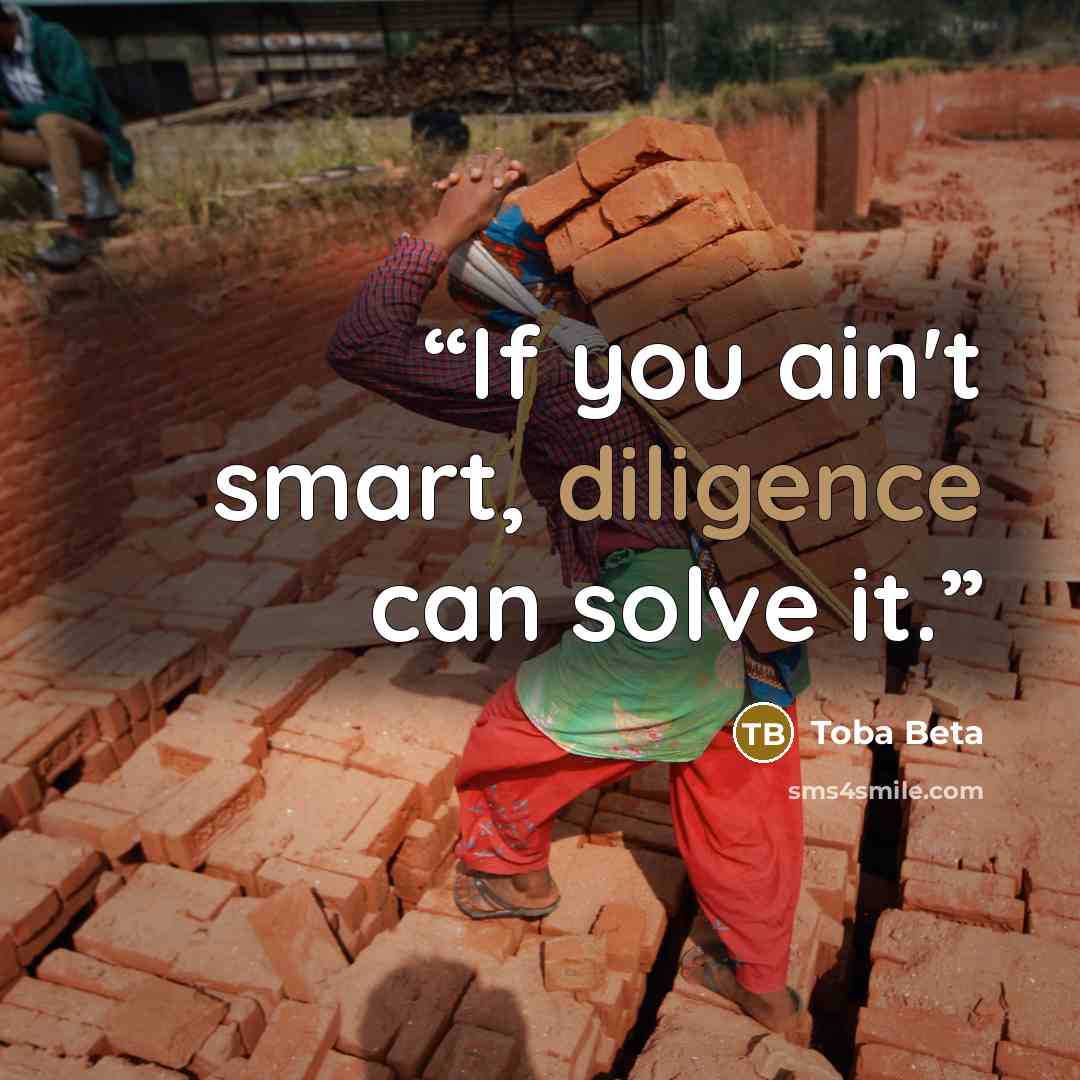 “If you ain't smart, diligence can solve it.” quote by Toba Beta