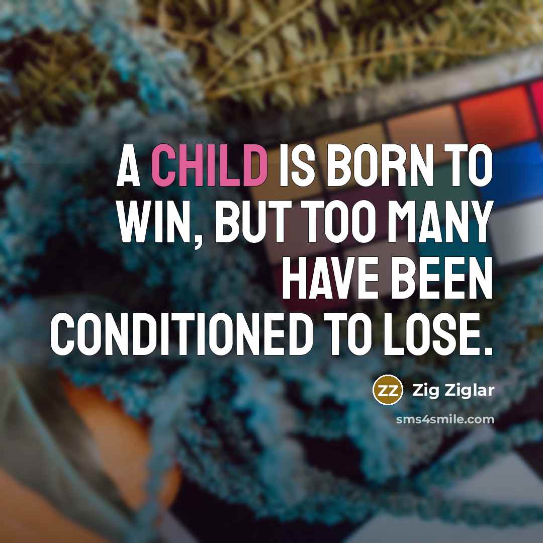 “A child is born to win, but too many have…” quote by Zig Ziglar