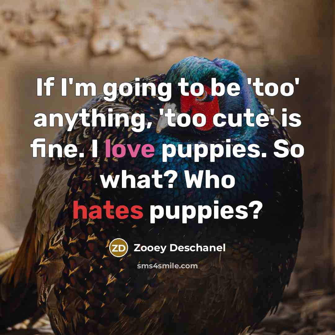 “If I'm going to be 'too' anything, 'too cute' is fine. I love puppies. So what? Who hates puppies?” quote by Zooey Deschanel