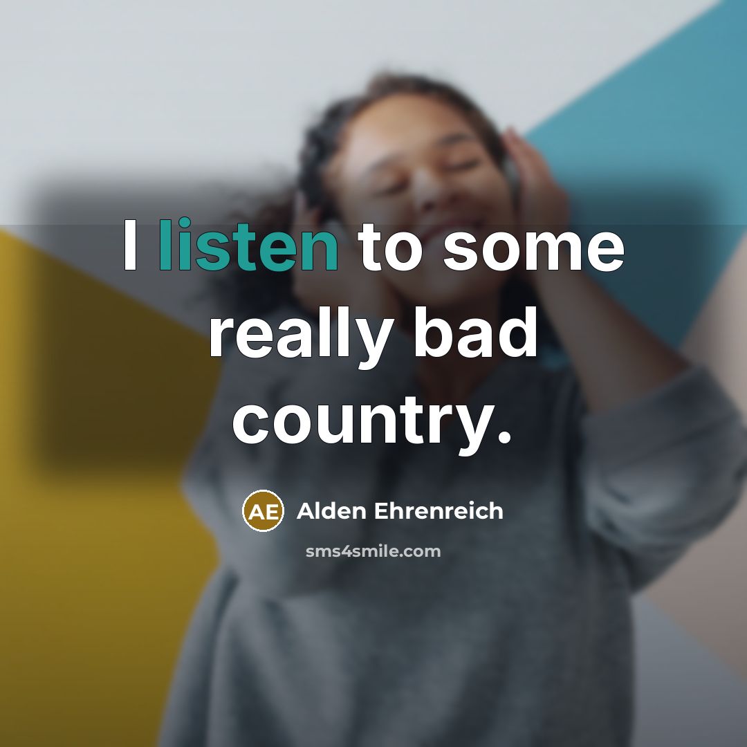 “I listen to some really bad country.…” quote by Alden Ehrenreich