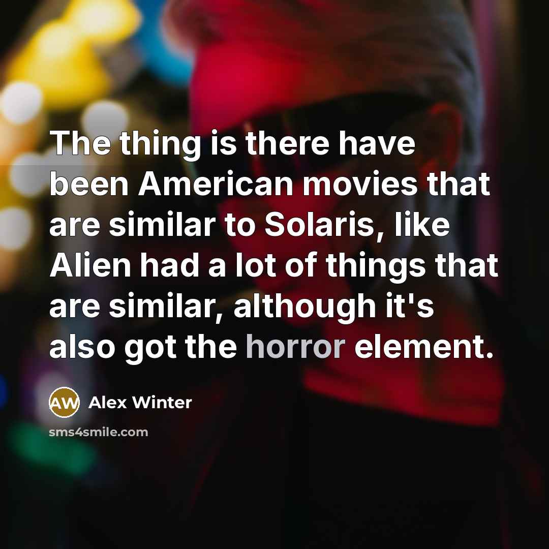 “The thing is there have been American movies that are similar to Solaris, like Alien had a lot of things that are similar, although it's also got the horror element.” quote by Alex Winter