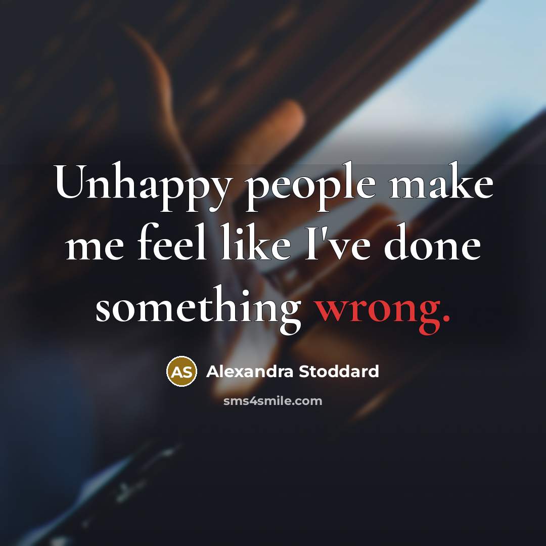 “Unhappy people make me feel like I've done something wrong.…” quote by Alexandra Stoddard