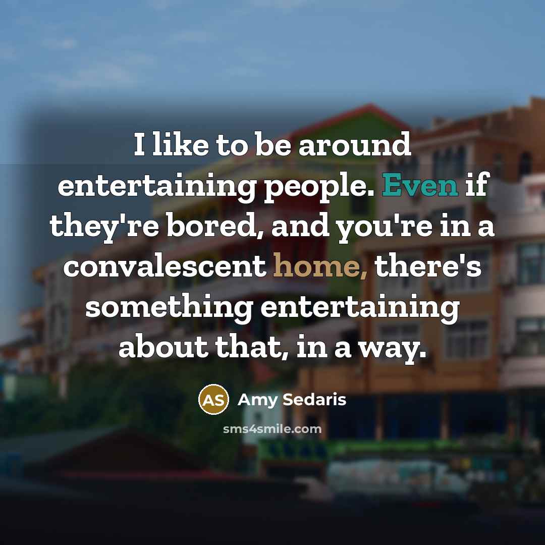 “I like to be around entertaining people. Even if they're…” quote by Amy Sedaris