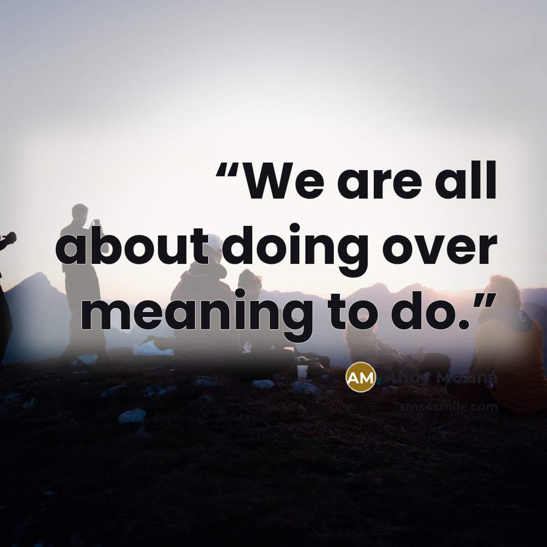 “We are all about doing over meaning to do.” quote by Andy Mozina