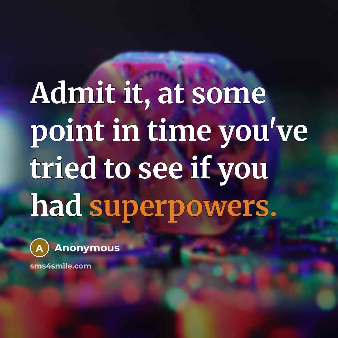 “Admit it, at some point in time you've tried to see if you had superpowers.” quote by Anonymous