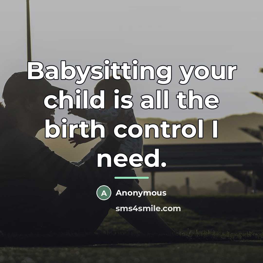 “Babysitting your child is all the birth control I need.…” quote by Anonymous