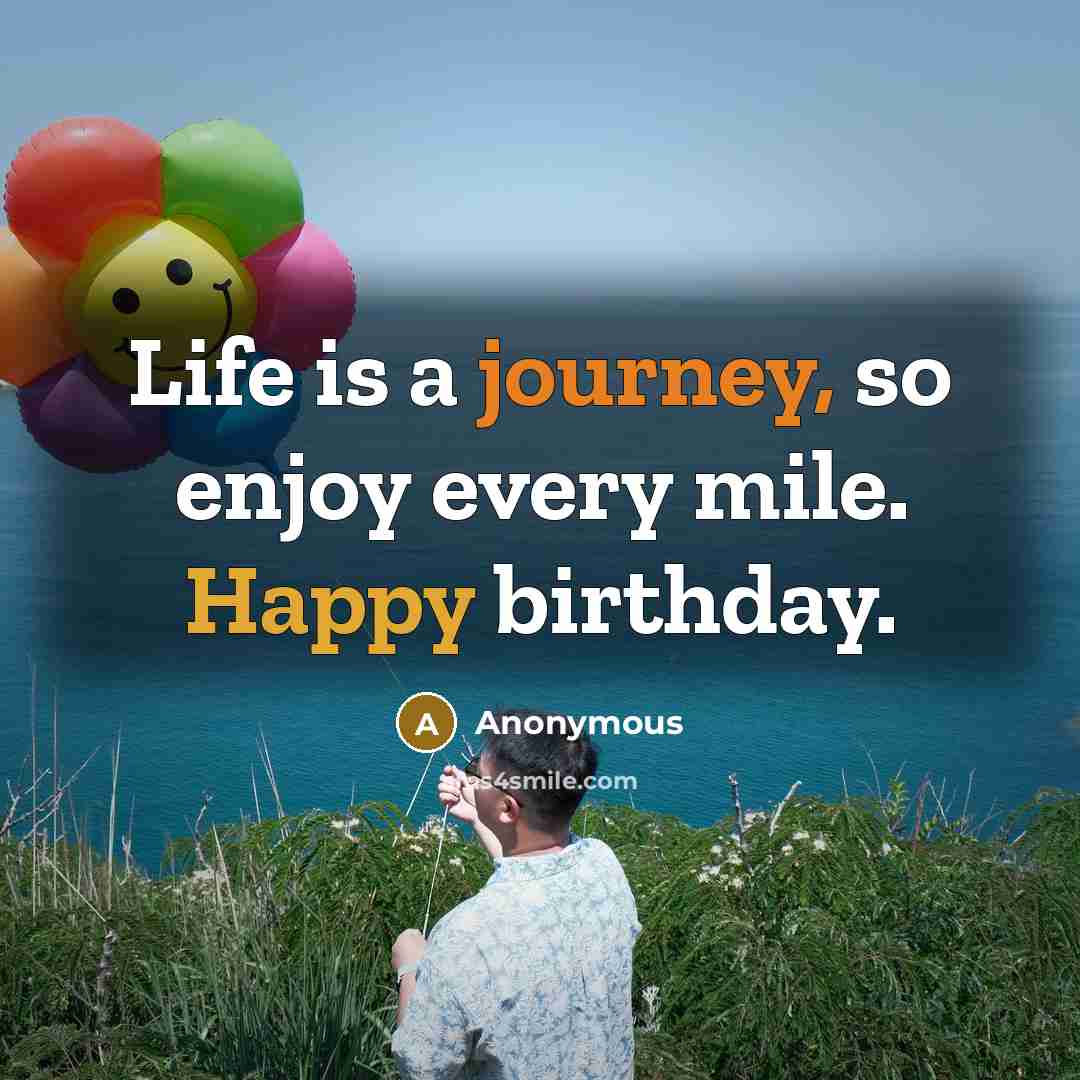 “Life is a journey, so enjoy every mile. Happy birthday.…” quote by Anonymous