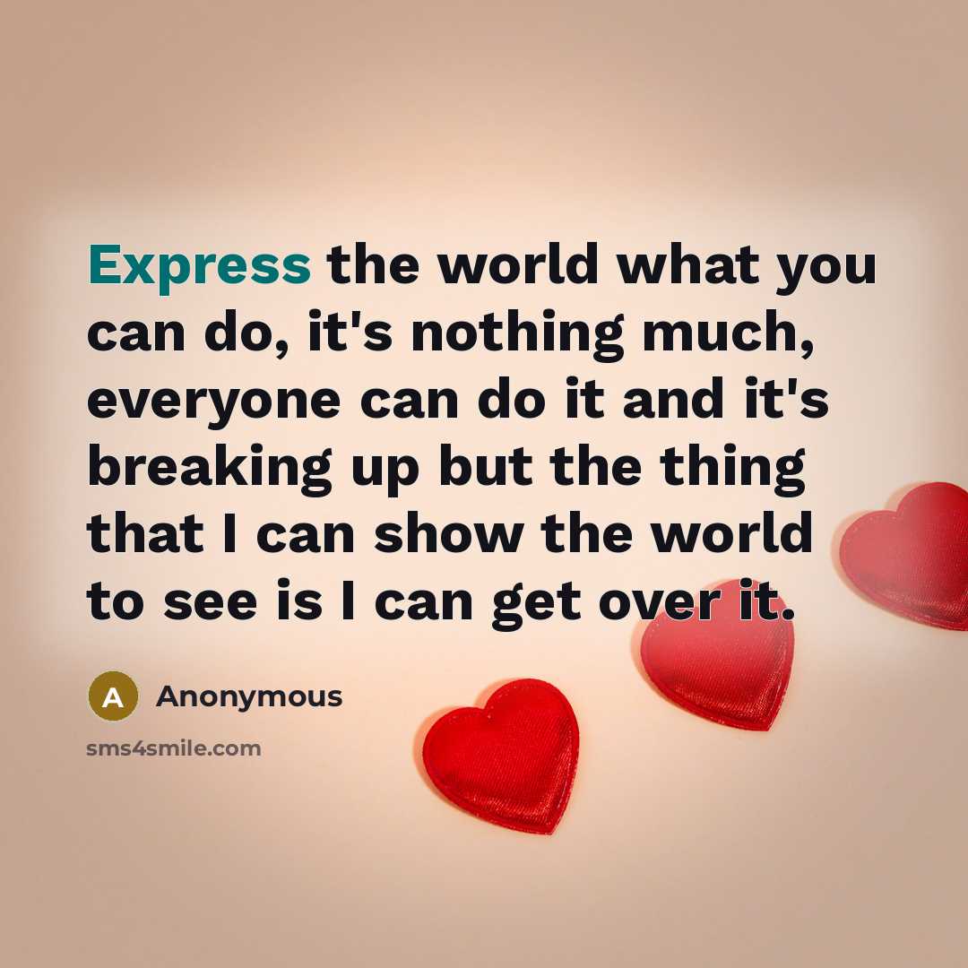 “Express the world what you can do, it's nothing much, everyone can do it and it's breaking up but the thing that I can show the world to see is I can get over it.” quote by Anonymous
