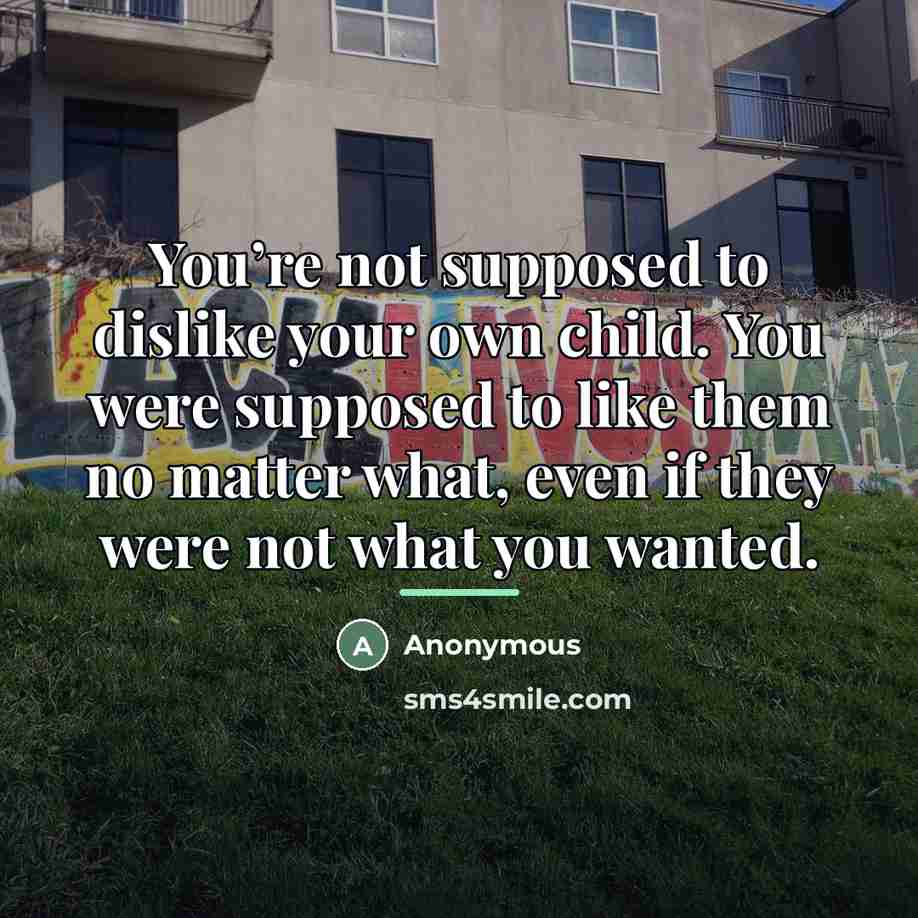 “You’re not supposed to dislike your own child. You were…” quote by Anonymous