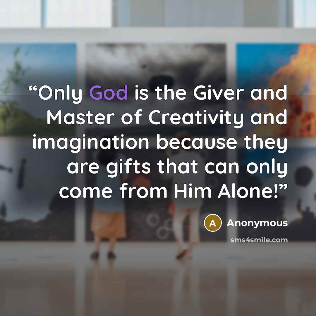 “Only God is the Giver and Master of Creativity and imagination because they are gifts that can only come from Him Alone!” quote by Anonymous