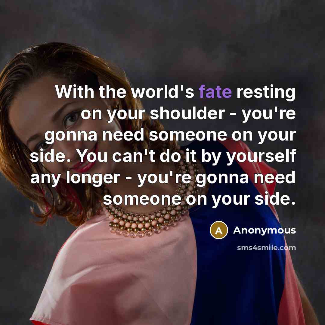 “With the world's fate resting on your shoulder - you're…” quote by Anonymous
