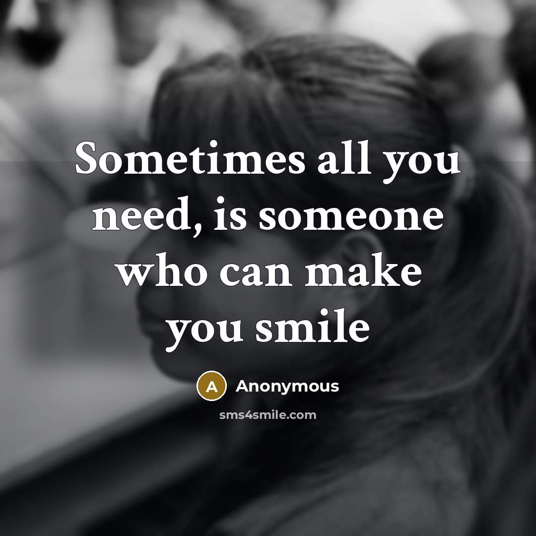 “Sometimes all you need, is someone who can make you smile” quote by Anonymous