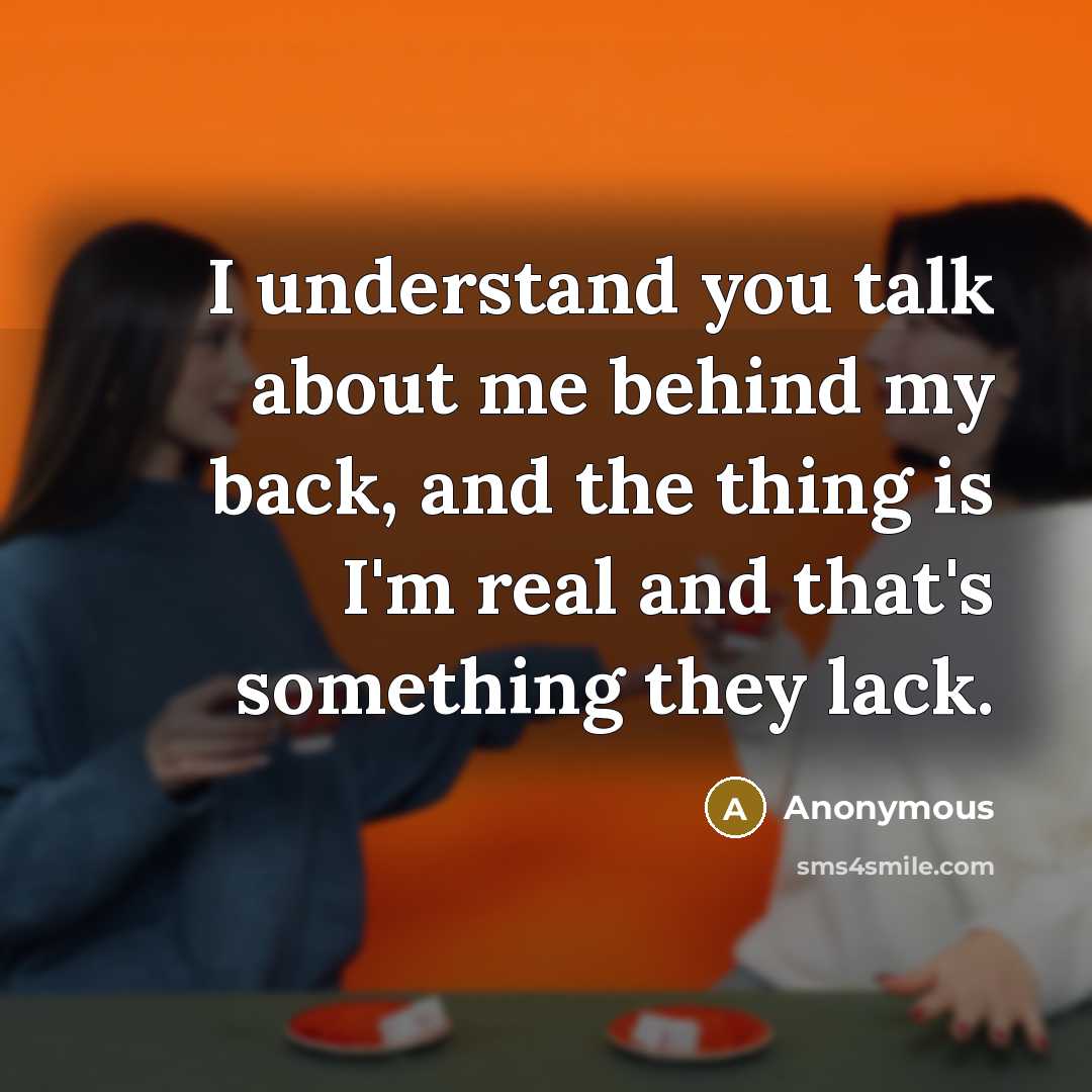 “I understand you talk about me behind my back, and the thing is I'm real and that's something they lack.” quote by Anonymous