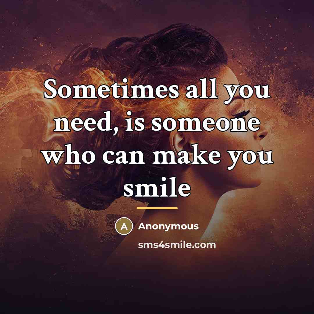 “Sometimes all you need, is someone who can make you…” quote by Anonymous
