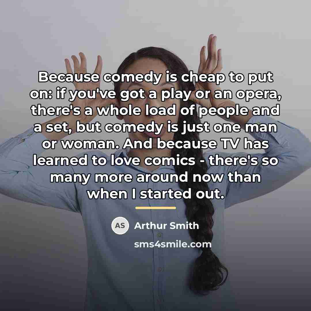 “Because comedy is cheap to put on: if you've got…” quote by Arthur Smith