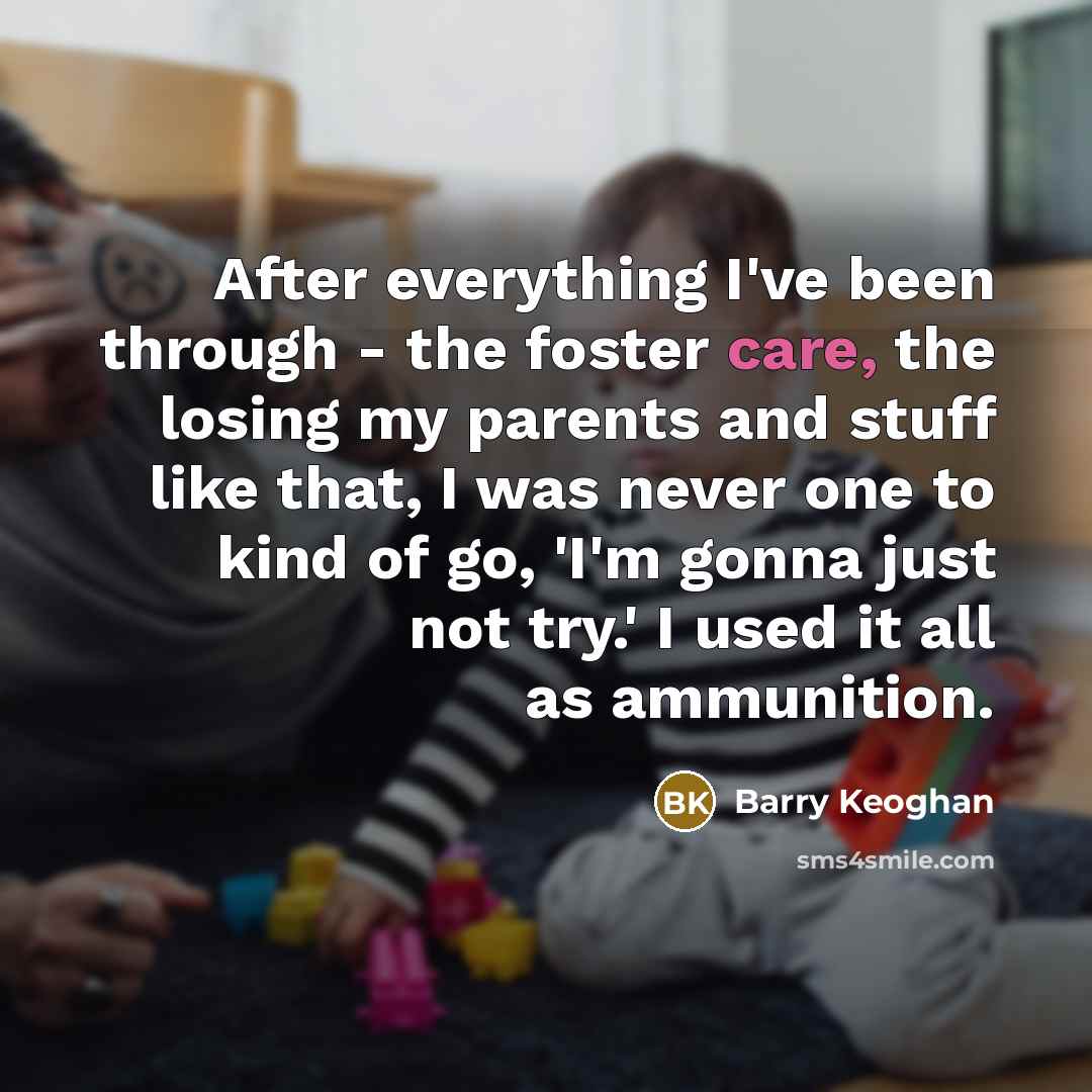 “After everything I've been through - the foster care, the…” quote by Barry Keoghan