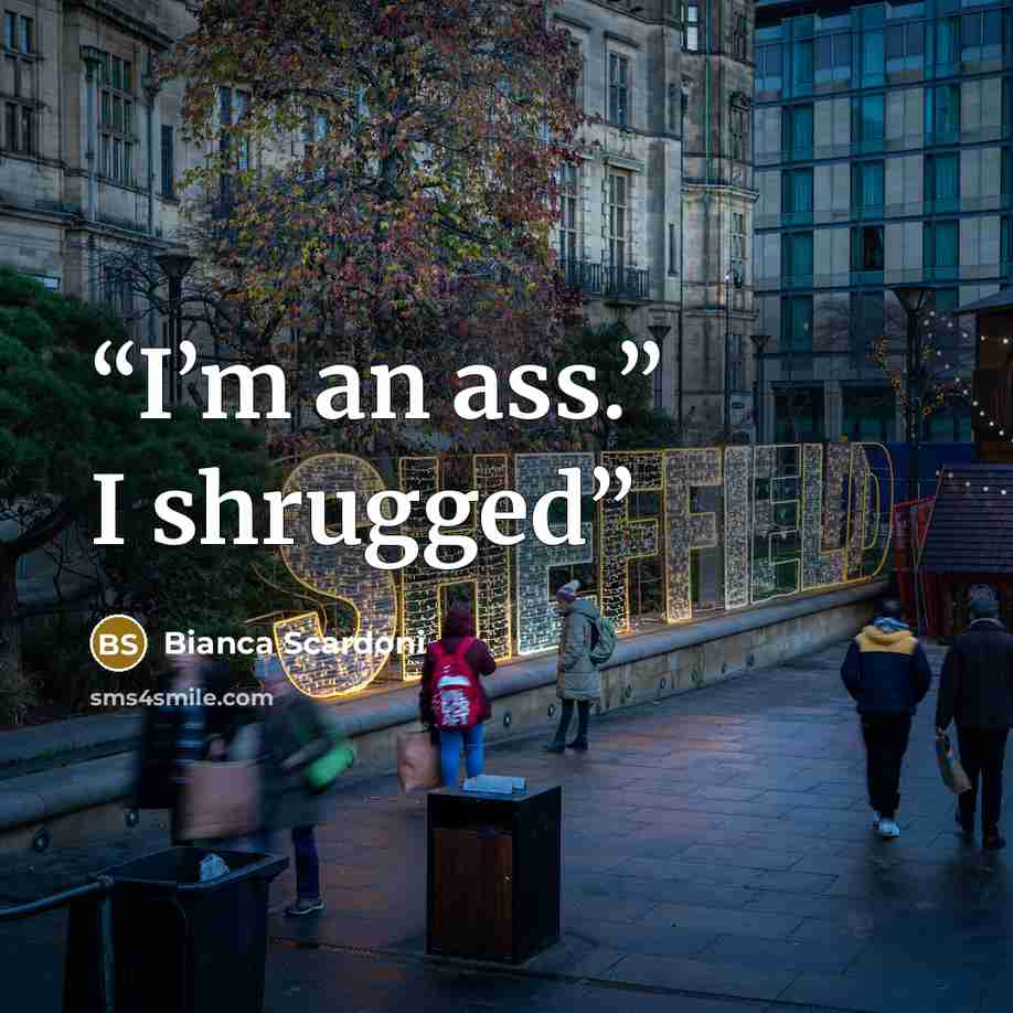 “I’m an ass.” I shrugged” quote by Bianca Scardoni