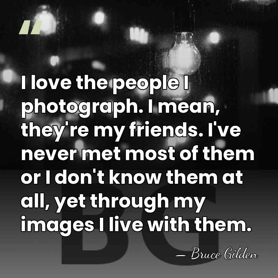 I love the people I photograph. I mean, they're my friends. I've&hellip; - Bruce Gilden
