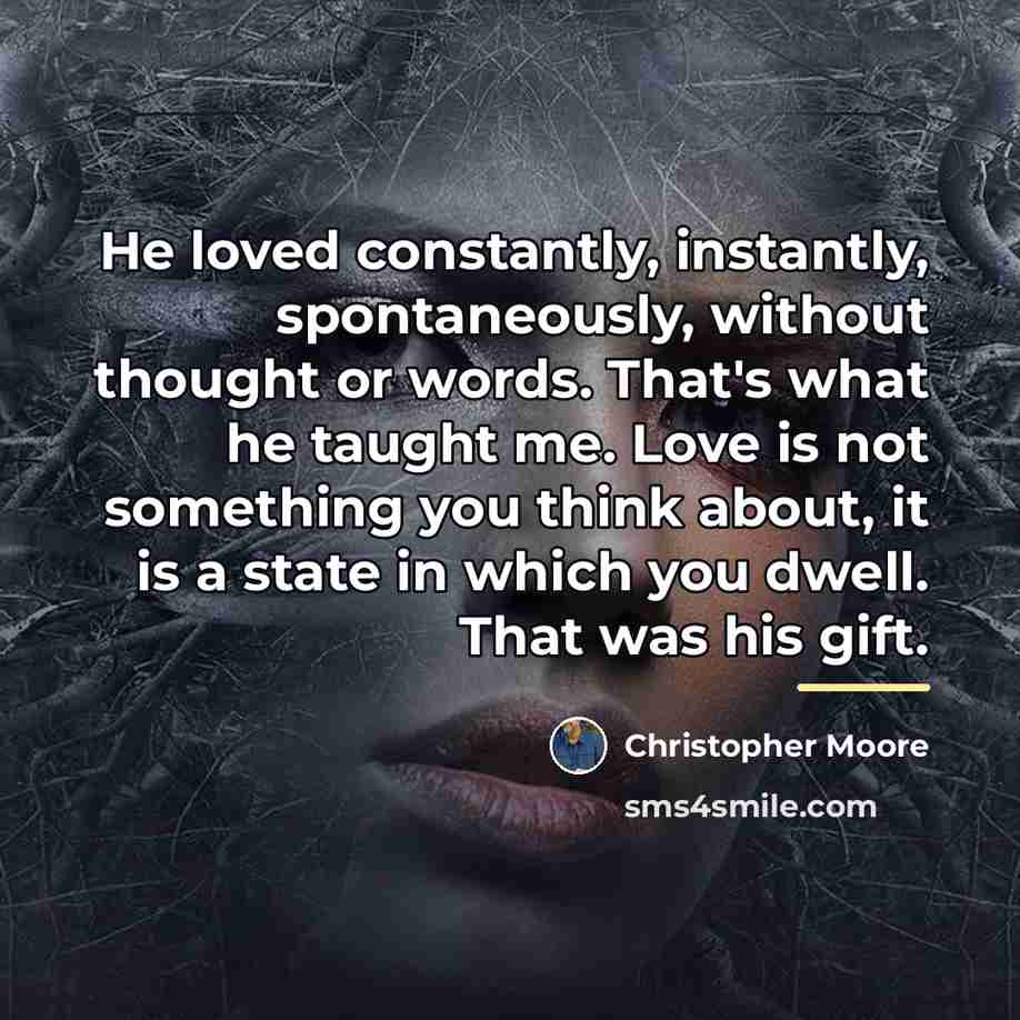 “He loved constantly, instantly, spontaneously, without thought or words. That's…” quote by Christopher Moore