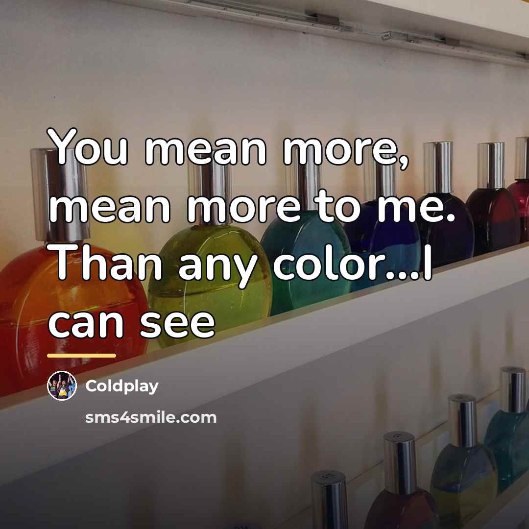 “You mean more, mean more to me. Than any color...I…” quote by Coldplay