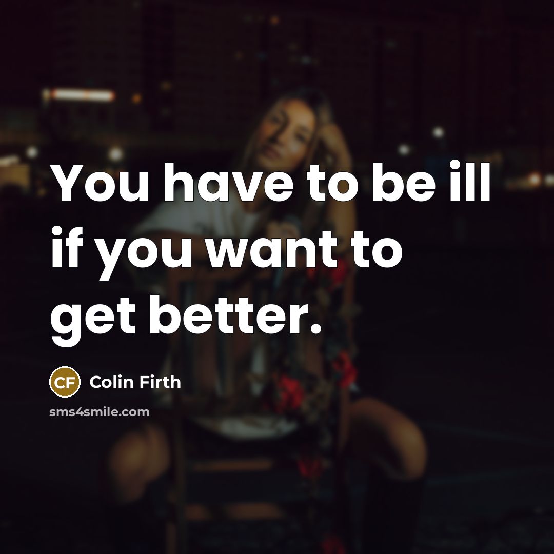 “You have to be ill if you want to get…” quote by Colin Firth