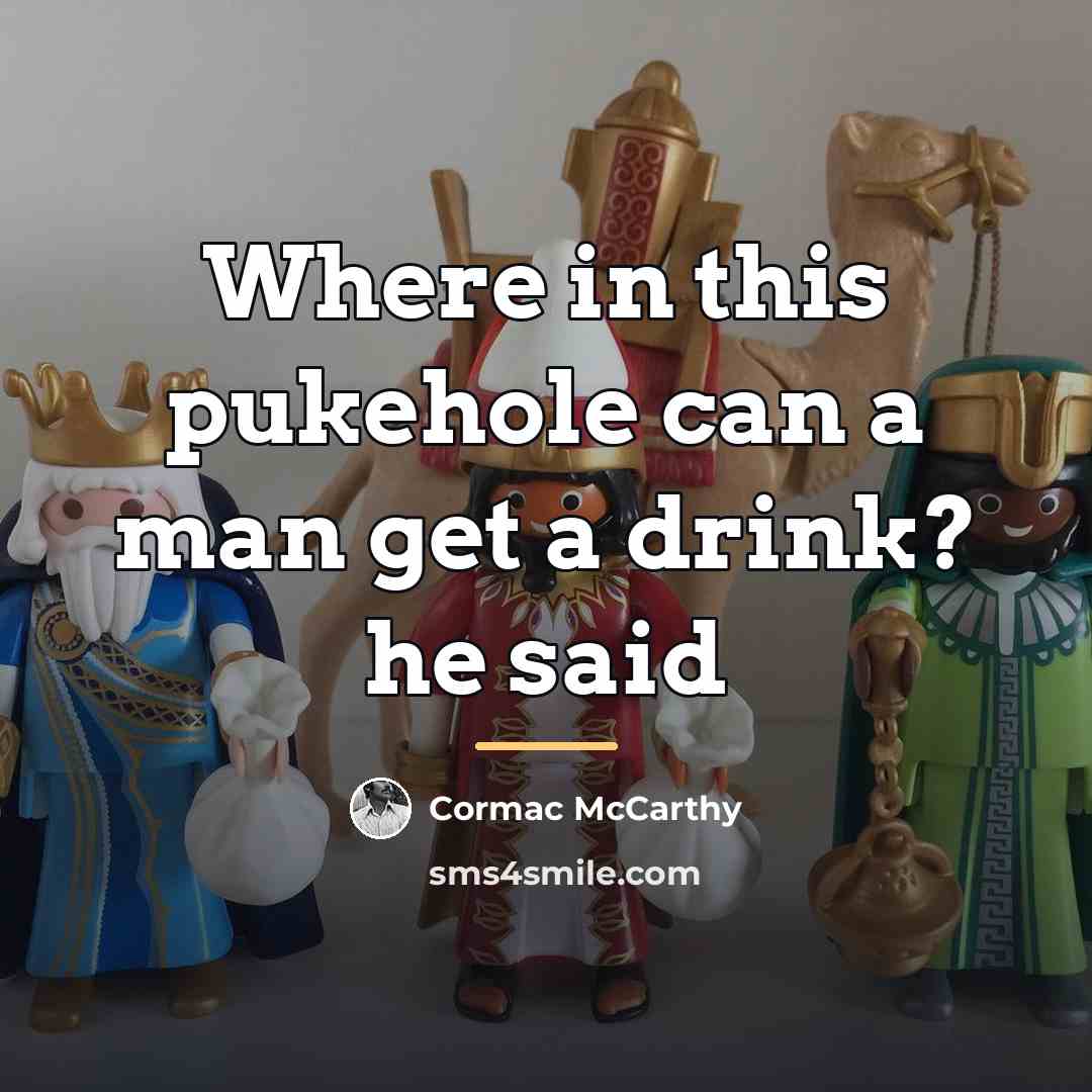 “Where in this pukehole can a man get a drink?…” quote by Cormac McCarthy