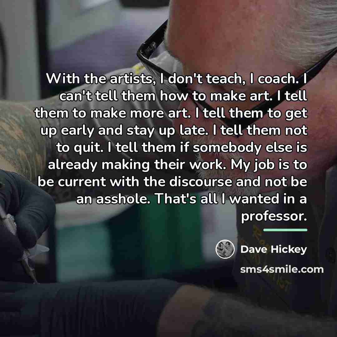 “With the artists, I don't teach, I coach. I can't…” quote by Dave Hickey