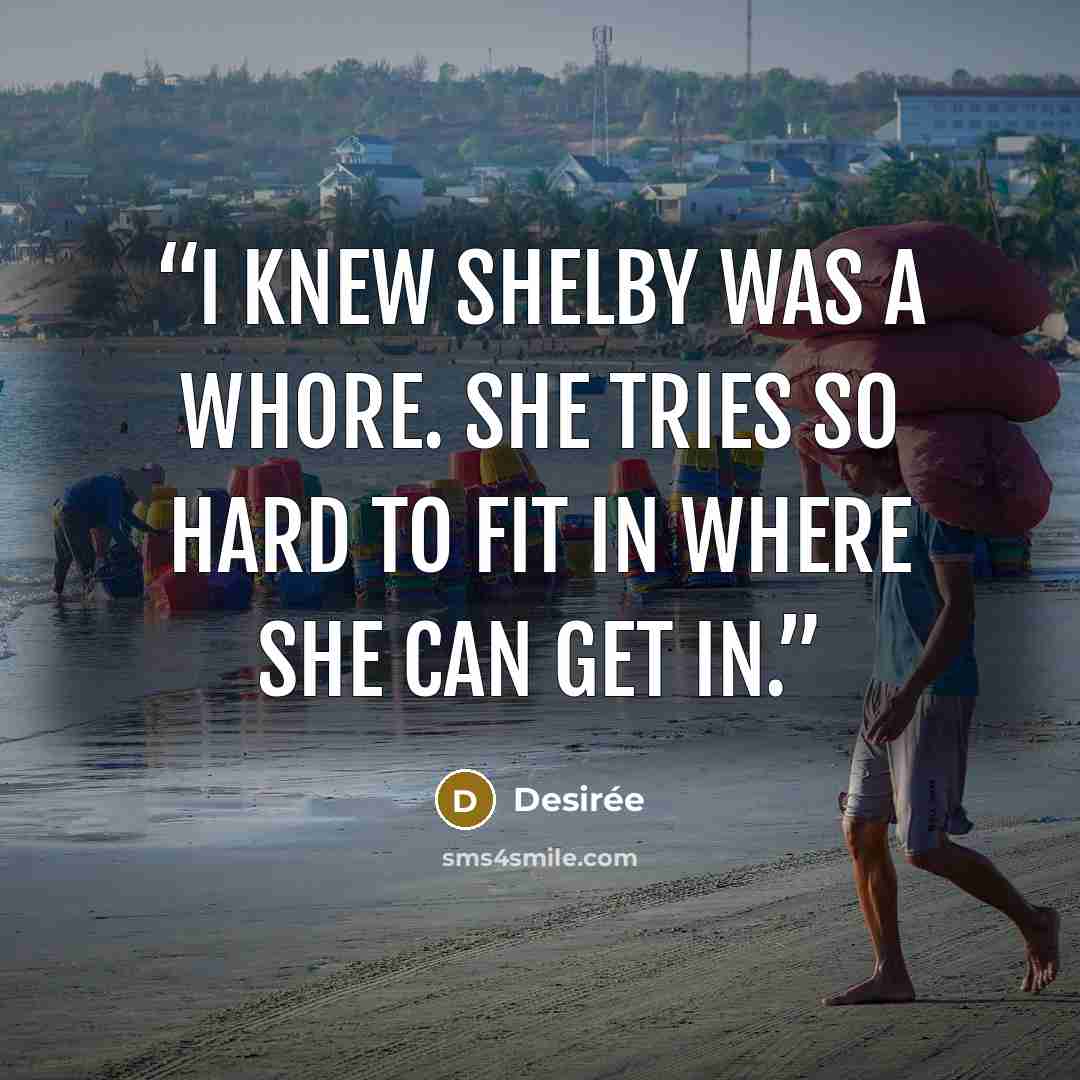 “I knew Shelby was a whore. She tries so hard to fit in where she can get in.” quote by Desirée